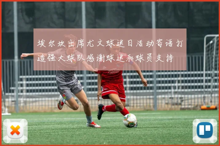 埃尔坎出席尤文球迷日活动寄语打造强大球队感谢球迷和球员支持