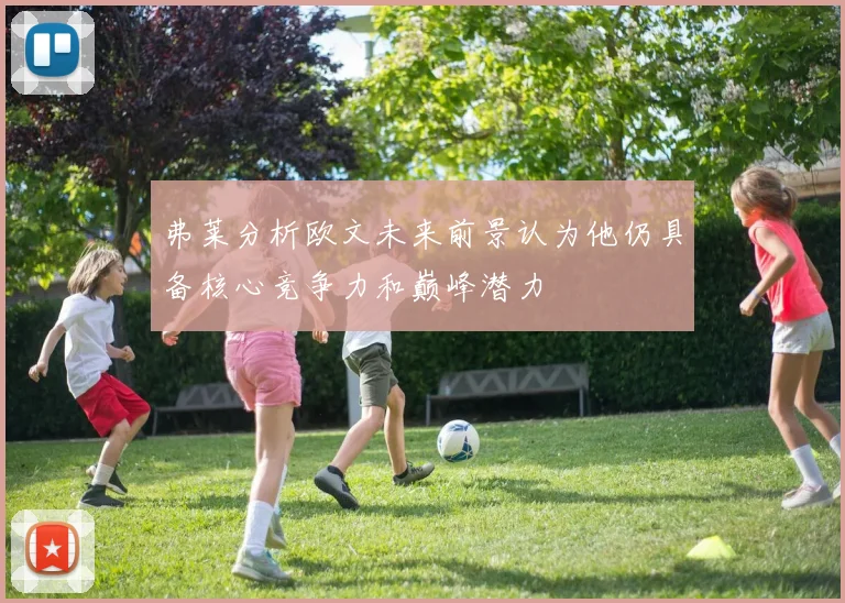 弗莱分析欧文未来前景认为他仍具备核心竞争力和巅峰潜力
