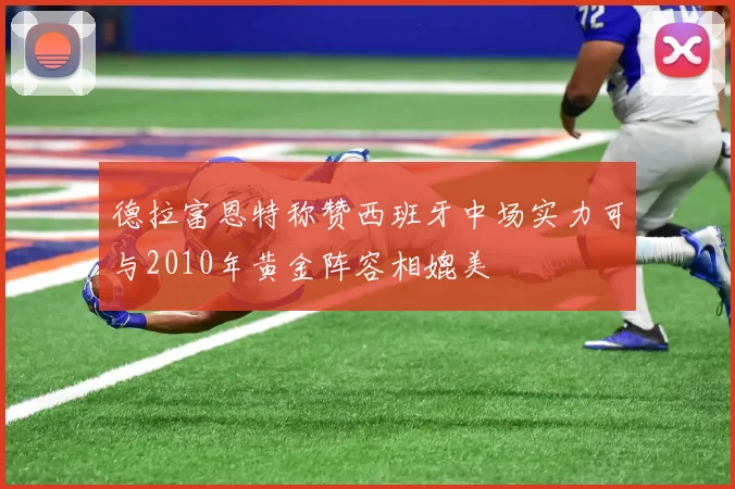 德拉富恩特称赞西班牙中场实力可与2010年黄金阵容相媲美
