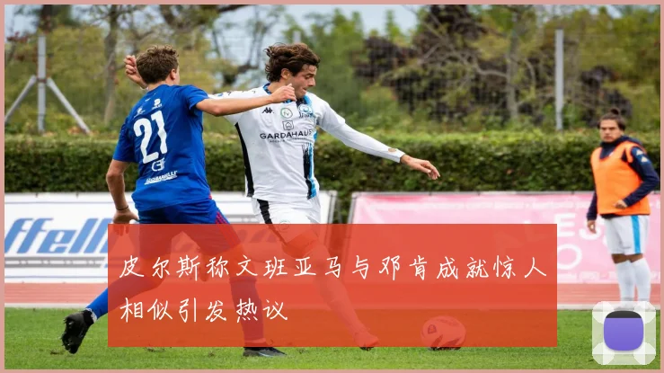 皮尔斯称文班亚马与邓肯成就惊人相似引发热议