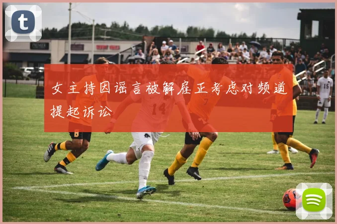 女主持因谣言被解雇正考虑对频道提起诉讼