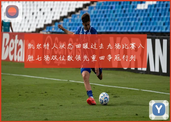 凯尔特人状态回暖过去九场比赛八胜七场双位数领先重回争冠行列