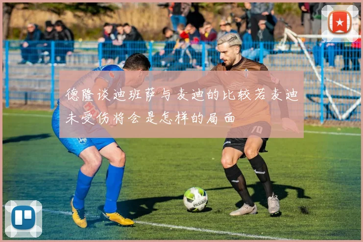 德隆谈迪班萨与麦迪的比较若麦迪未受伤将会是怎样的局面