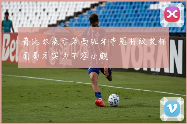 普比尔表示若西班牙夺冠将纹奖杯葡萄牙实力不容小觑
