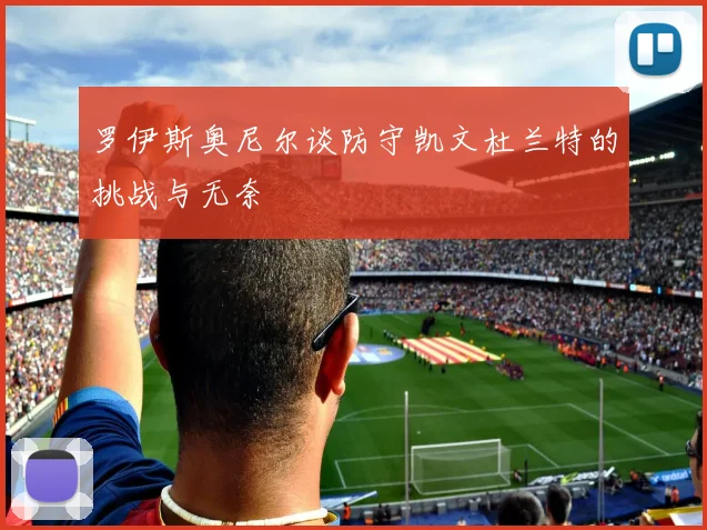 罗伊斯奥尼尔谈防守凯文杜兰特的挑战与无奈