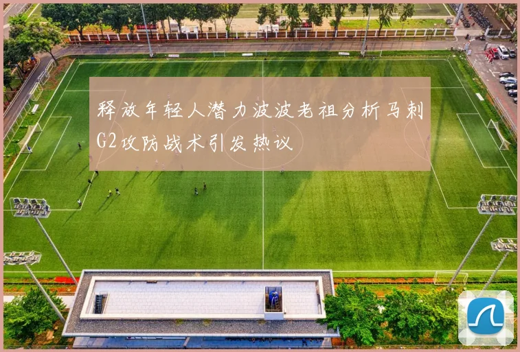 释放年轻人潜力波波老祖分析马刺G2攻防战术引发热议