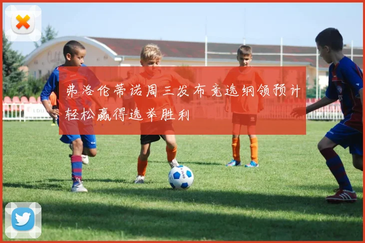 弗洛伦蒂诺周三发布竞选纲领预计轻松赢得选举胜利