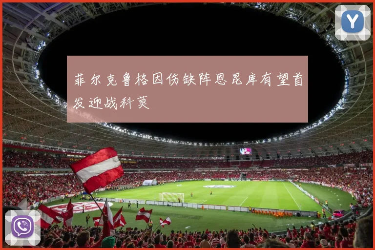 菲尔克鲁格因伤缺阵恩昆库有望首发迎战科莫